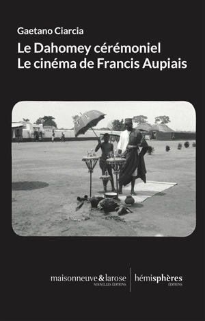 Le Dahomey cérémoniel : le cinéma de Francis Aupiais - Gaetano Ciarcia