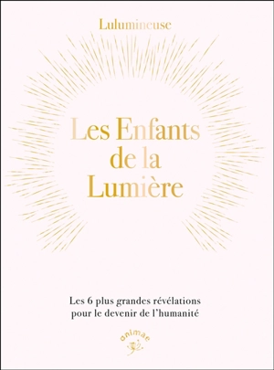 Les enfants de la lumière : les 6 plus grandes révélations pour le devenir de l'humanité - Lulumineuse