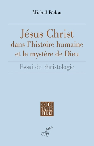 Jésus-Christ dans l'histoire humaine et le mystère de Dieu : essai de christologie - Michel Fédou