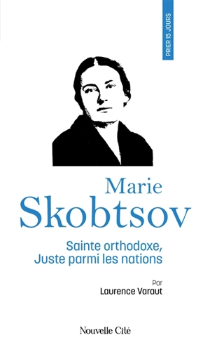 Prier 15 jours avec Marie Skobtsov : sainte orthodoxe, Juste parmi les nations - Laurence Varaut