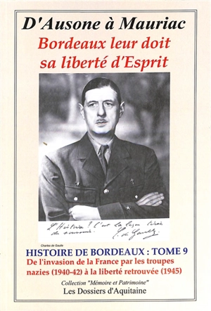 Histoire de Bordeaux : d'Ausone à Mauriac : Bordeaux leur doit sa liberté d'esprit. Vol. 9. De l'invasion de la France par les troupes nazies (1940-42) à la liberté retrouvée (1945) : par les personnages qui se sont engagés pour que vivent libres Bor