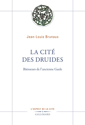 La cité des druides : bâtisseurs de l'ancienne Gaule - Jean-Louis Brunaux