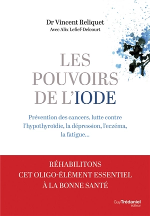 Les pouvoirs de l'iode : prévention des cancers, lutte contre l'hypothyroïdie, la dépression, l'eczéma, la fatigue... - Vincent Reliquet