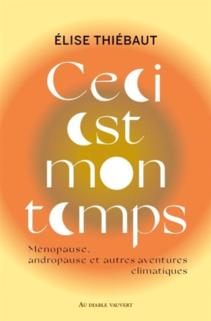 Ceci est mon temps : ménopause, andropause et autres aventures climatiques : essai - Elise Thiébaut