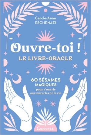Ouvre-toi ! : le livre-oracle : 60 sésames magiques pour s'ouvrir aux miracles de la vie - Carole-Anne Eschenazi