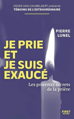 Je prie et je suis exaucé : les pouvoirs secrets de la prière - Pierre Lunel
