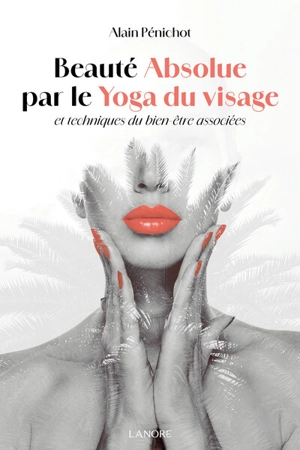 Beauté absolue par le yoga du visage et techniques du bien-être associées - Alain Pénichot