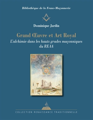 Grand oeuvre et art royal : l'alchimie dans les hauts grades maçonniques du REAA - Dominique Jardin
