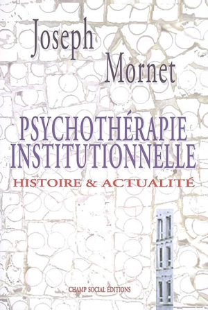 Psychothérapie institutionnelle : histoire & actualité - Joseph Mornet