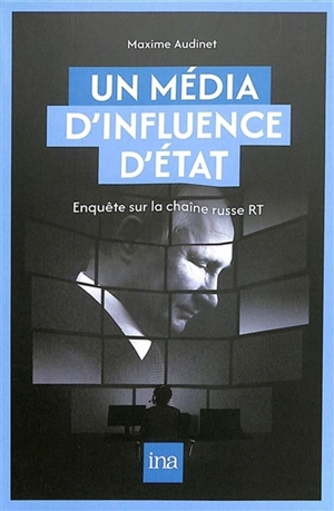 Un média d'influence d'Etat : enquête sur la chaîne russe RT - Maxime Audinet