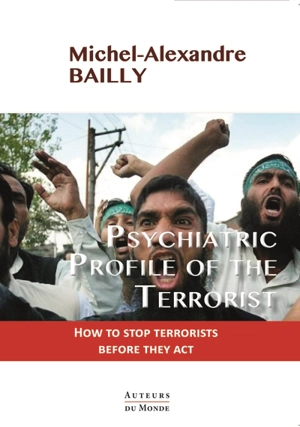 Psychiatric profile of the terrorist : how to stop terrorists before they act - Michel-Alexandre Bailly