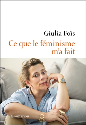 Ce que le féminisme m'a fait : récit - Giulia Foïs