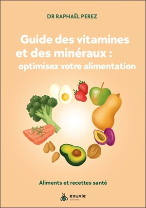 Guide des vitamines et des minéraux : optimisez votre alimentation : aliments et recettes santé - Raphaël Perez