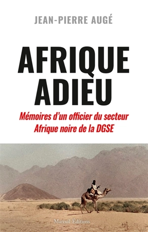 Afrique adieu : au crépuscule de la France-Afrique : mémoires d'un officier du secteur Afrique noire de la DGSE - Jean-Pierre Augé