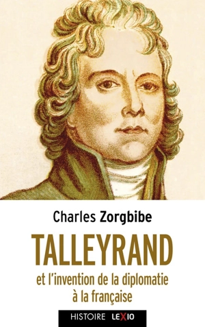 Talleyrand et l'invention de la diplomatie française - Charles Zorgbibe