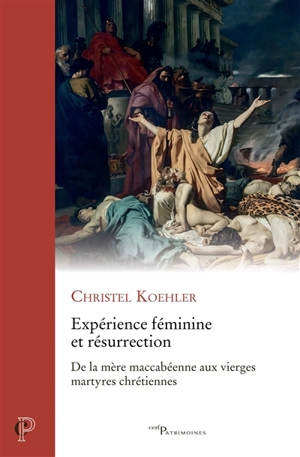 Expérience féminine et résurrection : de la mère maccabéenne aux vierges martyres chrétiennes - Christel Koehler