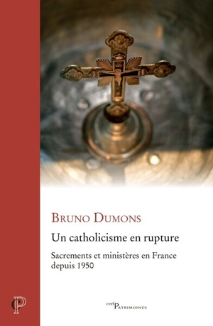 Un catholicisme en rupture : sacrements et ministères en France depuis 1950 - Bruno Dumons