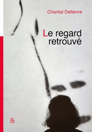 Le regard retrouvé : récit et photographies - Chantal Deltenre-De Bruycker