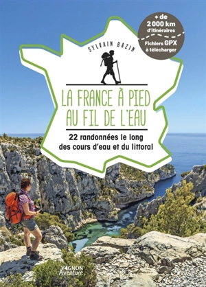 La France à pied au fil de l'eau : 22 randonnées le long des cours d'eau et du littoral - Sylvain Bazin