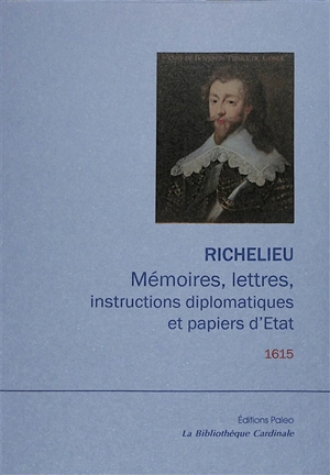 Mémoires, lettres, instructions diplomatiques et papiers d'Etat du cardinal de Richelieu : 1600-1642. Vol. 3. 1615 - Armand Jean du Plessis duc de Richelieu