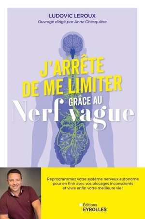 J'arrête de me limiter grâce au nerf vague : reprogrammez votre système nerveux autonome pour en finir avec vos blocages inconscients et vivre enfin votre meilleure vie ! - Ludovic Leroux