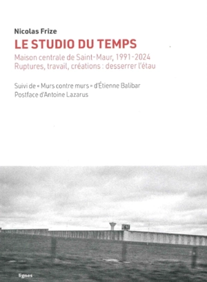 Le studio du temps : Maison centrale de Saint-Maur, 1991-2024 : ruptures, travail, créations, desserrer l'étau - Nicolas Frize