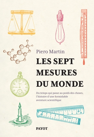 Les sept mesures du monde : du temps qui passe au poids des choses, l'histoire d'une formidable aventure scientifique - Piero Martin