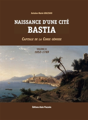 Naissance d'une cité : Bastia : capitale de la Corse génoise. Vol. 2. 1652-1769 - Antoine-Marie Graziani