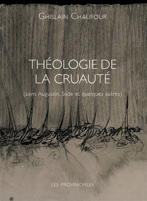 Théologie de la cruauté : saint Augustin, Sade et quelques autres - Ghislain Chaufour