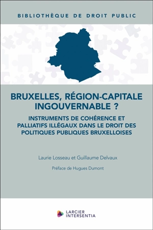 Bruxelles, région-capitale ingouvernable ? : instruments de cohérence et palliatifs illégaux dans le droit des politiques publiques bruxelloises - Laurie Losseau