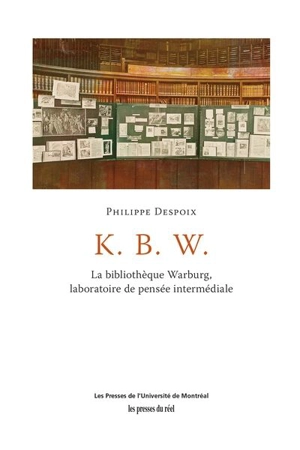 K. B. W. : la Bibliothèque Warburg, laboratoire de pensée intermédiale - Philippe Despoix