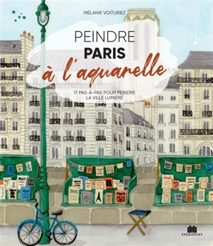 Peindre Paris à l'aquarelle : 17 pas-à-pas pour peindre la Ville lumière - Mélanie Voituriez