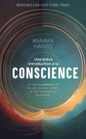 Une brève introduction à la conscience : ce que la science sait du soi, du libre arbitre et de l'expérience du monde - Annaka Harris