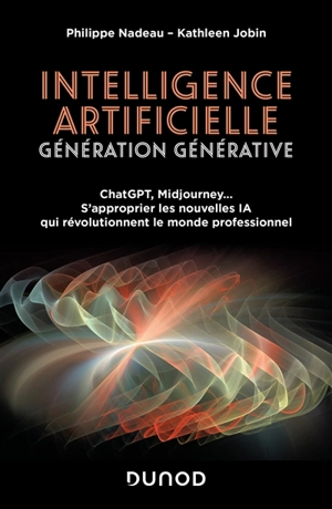 Intelligence artificielle : génération générative : ChatGPT, Midjourney... s'approprier les nouvelles IA qui révolutionnent le monde professionnel - Philippe Nadeau