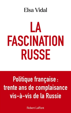 La fascination russe : politique française : trente ans de complaisance vis-à-vis de la Russie - Elsa Vidal