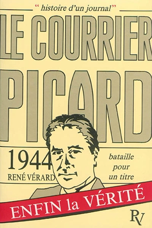 Histoire d'un journal : Le Courrier Picard. 1944, bataille pour un titre - René Vérard