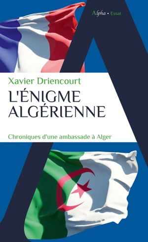 L'énigme algérienne : chroniques d'une ambassade à Alger : 2008-2012, 2017-2020 - Xavier Driencourt