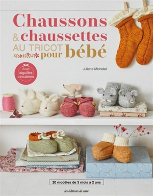 Chaussons & chaussettes au tricot pour bébé : 20 modèles de 3 mois à 2 ans : avec aiguilles circulaires - Juliette Michelet