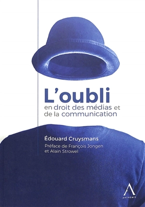 L'oubli en droit des médias et de la communication : étude des consécrations et des mises en oeuvre des formes juridiques de l'oubli en droit des médias et de la communication - Edouard Cruysmans