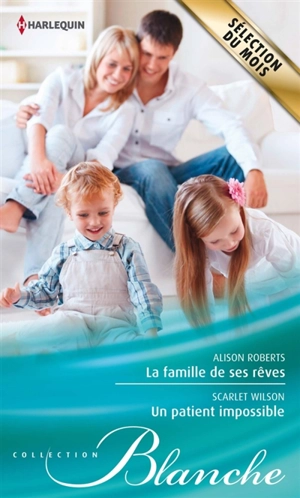 La famille de ses rêves. Un patient impossible - Alison Roberts