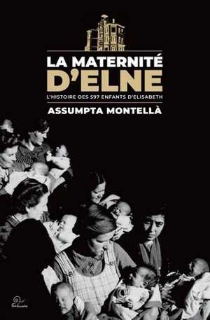 La maternité d'Elne : l'histoire des 597 enfants d'Elisabeth - Assumpta Montellà