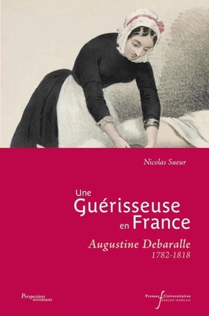 Une guérisseuse en France : Augustine Debaralle : 1782-1818 - Nicolas Sueur