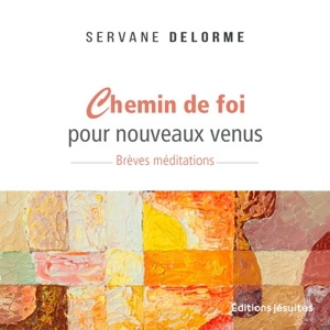 Chemin de foi pour nouveaux venus : brèves méditations - Servane Delorme