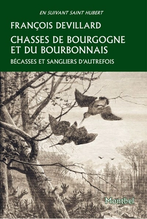 Chasses de Bourgogne et du Bourbonnais : bécasses et sangliers d'autrefois - François Devillard