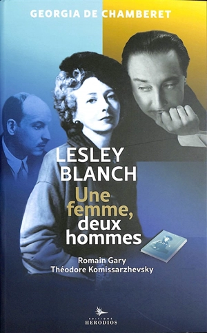 Une femme, deux hommes : Lesley Blanch, Théodore Komissarzhevsky et Romain Gary - Georgia de Chamberet