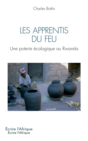 Les apprentis du feu : une poterie écologique au Rwanda - Charles Bottin