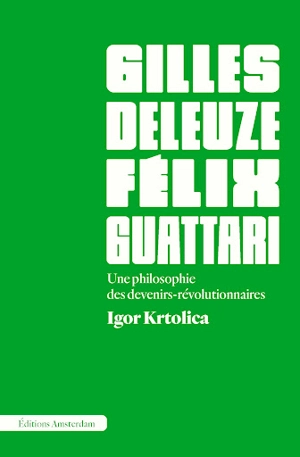Gilles Deleuze et Félix Guattari : une philosophie des devenirs-révolutionnaires - Igor Krtolica
