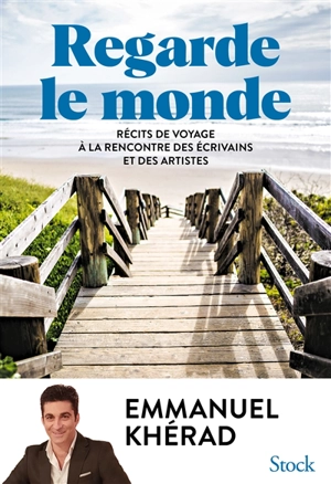 Regarde le monde : récits de voyage à la rencontre des écrivains et des artistes - Emmanuel Khérad