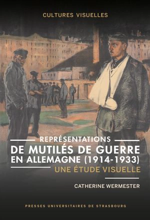 Représentations de mutilés de guerre en Allemagne (1914-1933) : une étude visuelle - Catherine Wermester