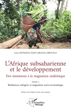 L'Afrique subsaharienne et le développement : des mutations à la stagnation endémique. Vol. 1. Résiliences mitigées et stagnation socio-économique - Léon Mondole Esso-Libanza Ebeyogo